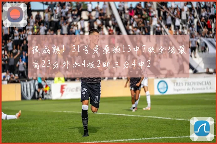 很成熟！31号秀桑顿13中7砍全场最高23分外加4板2断三分4中2