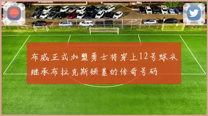 布威正式加盟勇士将穿上12号球衣继承布拉克斯顿基的传奇号码